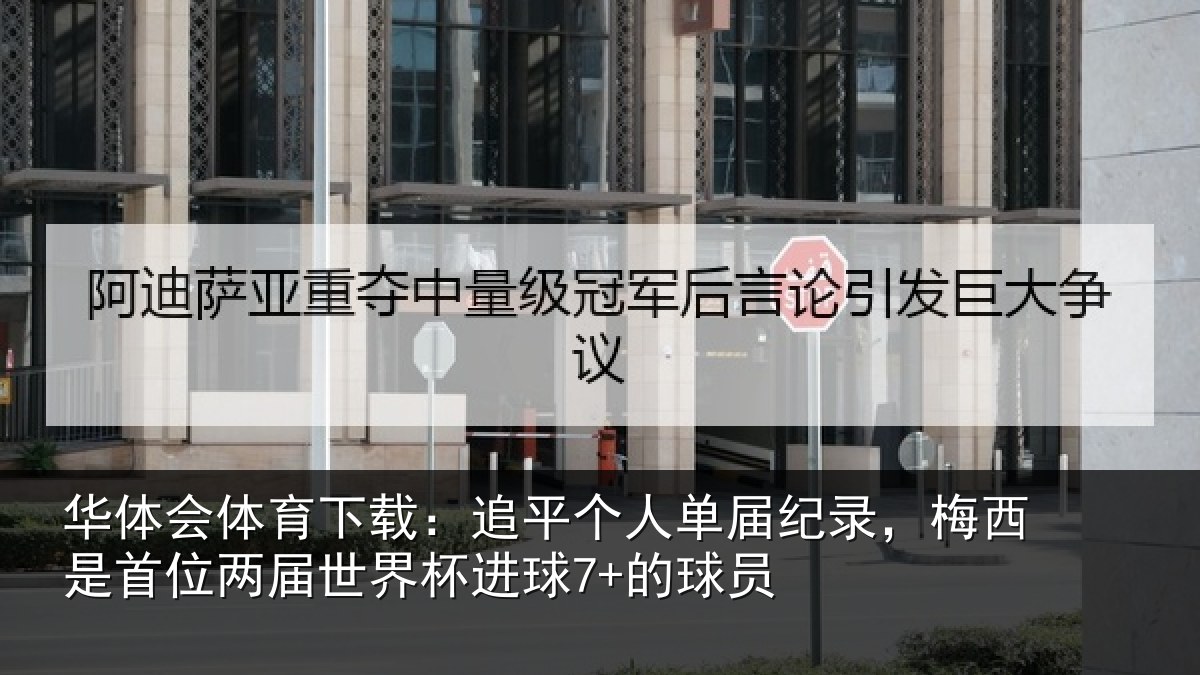 华体会体育下载：追平个人单届纪录，梅西是首位两届世界杯进球7+的球员