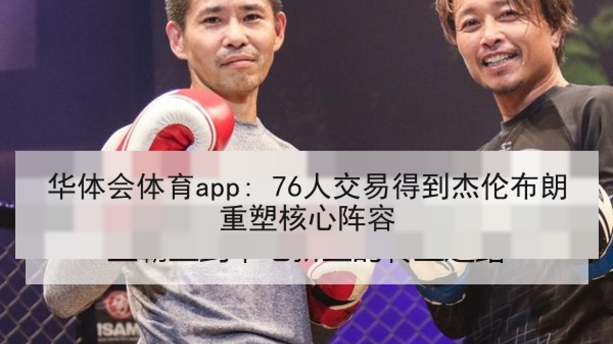 华体会体育app: 76人交易得到杰伦布朗重塑核心阵容