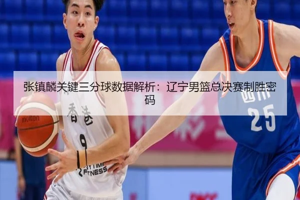 张镇麟关键三分球数据解析：辽宁男篮总决赛制胜密码