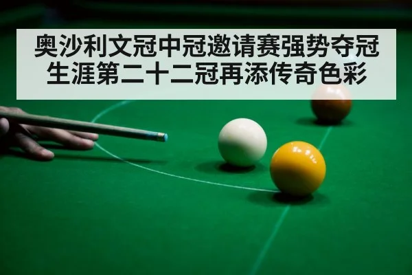 奥沙利文冠中冠邀请赛强势夺冠生涯第二十二冠再添传奇色彩