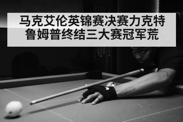 马克艾伦英锦赛决赛力克特鲁姆普终结三大赛冠军荒