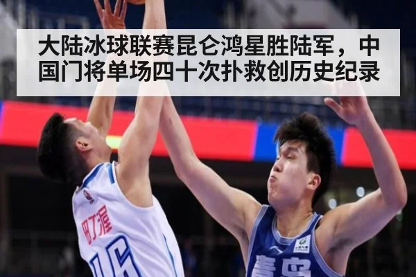 大陆冰球联赛昆仑鸿星胜陆军，中国门将单场四十次扑救创历史纪录